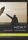 H.O.W.?: A Easy Guide To Overcome Addiction - Kelly O. Williams - 9798241843142