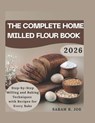 Tha complete home milled flour book: Step by step milling and baking techniques with recipes for every bake - Sarah K. Joe - 9798242140035