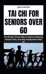 Tai CHI for Seniors Over 60: The Gentle, Proven Way to Improve Balance, Prevent Falls, and Stay Independent After 60 - Jack Eaton - 9798242144378