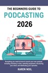 The Beginners Guide to Podcasting 2026: Everything You Need to Know to Launch Your Own Podcast, Including Choosing a Niche, Selecting Equipment, Struc - Karen Noil - 9798242243798