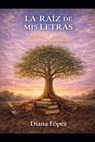 La Raíz de MIS Letras - Diana Iromi López Soriano - 9798242363809