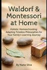 Waldorf & Montessori at Home: Holistic Homeschooling: Adapting Timeless Philosophies for Your Family's Learning Journey - Nuno Silva - 9798242596115