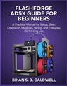 Flashforge Ad5x Guide for Beginners: A Practical Manual for Setup, Basic Operation, Materials, Slicing, and Everyday 3D Printing Use - Brian S. D. Caldwell - 9798242820739