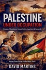 Palestine Under Occupation: Stories of Resilience, Human Rights, Apartheid, Genocide, and the Struggle for Self-Determination in Gaza and the West Ban - David Martins - 9798242837195