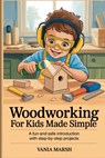 Woodworking for kids made simple: A Fun and Safe Introduction with Step-by-Step Projects - Vania Marsh - 9798243001700