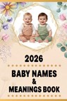 2026 Baby Names & Meanings Book: Guide to Classic, Modern, and Unique Baby Names with Significance and Origin for Boys and Girls - Patti Piddle - 9798243046442