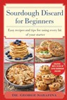 Sourdough Discard for Beginners: Easy Recipes and Tips for Using Every Bit of Your Starter - George Sarafina - 9798243049528