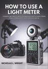 How To Use A Light Meter: Complete Light Meter Guide for Photographers and Filmmakers - Master Exposure Measurement and Professional Lighting - Nicholas L. Wright - 9798243131476