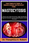 Your Complete Guide to Understanding and Recovery from Mastocytosis: A Clinical Look at Mast Cell Activity, Trigger Identification, Diagnostic Evaluat - Theophilus E. Robert - 9798243135962