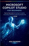 Microsoft Copilot Studio for Beginners: Step-by-Step Instructions to Create AI Copilots, Automate Workflows, and Boost Productivity in 2026. - Josh Raymond - 9798243195287