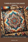 Tumbler Quilting Made Simple: A Step-by-Step Guide to Timeless Patchwork Designs - Kevin M. Luke - 9798243217156