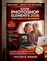 Adobe Photoshop Elements 2026 for Absolute Beginners: A Simple, Clear, and Stress-Free Guide to Editing Photos AT ANY AGE - Taylor R. Manor - 9798243249553