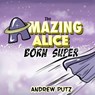 The Amazing Alice: Born Super - Andrew J. Putz - 9798243297899