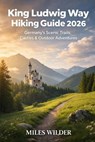 King Ludwig Way Hiking Guide 2026: Germany's Scenic Trails, Castles & Outdoor Adventures - Miles Wilder - 9798243319669