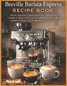 Breville Barista Express Recipe Book: Master Espresso, Cappuccino, Latte, and Café-Style Drinks at Home with Step-by-Step Recipes, Pro Techniques, Gri - Marie W. Smith - 9798243355414