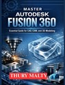 Master Autodesk Fusion 360: Essential guide for CAD, CAM and 3D modeling - Thury Malty - 9798243360357