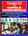 Mastering Gemini 3.0 in Google Workspace: Your Complete Guide to AI Productivity in Docs, Sheets, Slides, Gmail, and Drive - Stevenson E. Miller - 9798243443869