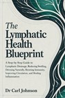 The Lymphatic Health Blueprint: A Step-by-Step Guide to Lymphatic Drainage, Reducing Swelling, Detoxing Naturally, Boosting Immunity, Improving Circul - Carl Johnson - 9798243446259