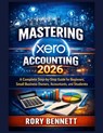 Mastering xero Accounting 2026: A Complete Step-by-Step Guide for Beginners, Small Business Owners, Accountants, and Students - Rory Bennett - 9798243513791