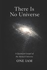 There Is No Universe: A Quantum Gospel of the Mental Universe - One Iam - 9798243544290
