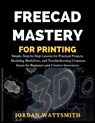 Freecad Mastery for 3D Printing: Simple, Step-by-Step Lessons for Practical Projects, Modeling Workflows, and Troubleshooting Common Issues for Beginn - Jordan Wattsmith - 9798243553308