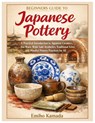 Beginners Guide to Japanese Pottery: A Practical Introduction to Japanese Ceramics, Tea Ware, Wabi-Sabi Aesthetics, Traditional Kilns, and Mindful Pot - Emiho Kamada - 9798243730037