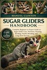 Sugar Gliders Handbook: Complete Beginner-to-Expert Guide to Sugar Glider Care, Nutrition, Housing, Bonding, Health, Breeding, and Long-Term Success - Manuel Clinton - 9798243948272