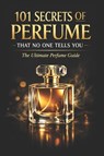 101 Secrets of Perfume That No One Tells You: The Ultimate Perfume Guide - Mohamed Said - 9798243962315