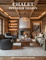 Chalet Interior Design Photography Book: Elevate Your Living Space With Alpine Elegance And Style - Rowan C Hale - 9798244172898