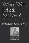 Who Was Itzhak Bentov?: A Plumber of Consciousness, Vibration, and Meditation (Book One) - William Pyle - 9798244223989