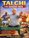 Tai CHI for Senior Men: Step-by-step gentle martial art exercises carefully designed for aging bodies, improving mobility, balance, strength, and long - Anton Darnell - 9798244272017