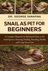 Snail as Pet for Beginners: A Complete Beginner-to-Advanced Guide to Pet Snail Species, Housing, Feeding, Breeding, Health, and Long-Term Care - George Sarafina - 9798244278323