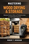 Mastering Wood Drying & Storage: A Comprehensive Guide: Moisture Control, Kilns, and Finished Lumber for Small-Scale Production - Alice Schwartz - 9798244419429