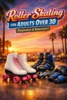 Roller Skating for Adults Over 30: (Beginners & Returners) - Alexander Rhea - 9798244420234