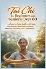 Tai Chi for Beginners and Seniors Over 60: A Step-by-Step Guide With Safe, Low-Impact Routines for Better Mobility, Flexibility, and Confidence - John J. McClaine - 9798244440478