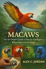 Macaws: An In-Depth Guide to Macaw Intelligence, Behaviour and Ecology - Alex C. Jordan - 9798244449563