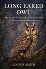 Long Eared Owl: The Secret Life, Behavior, and Conservation of a Remarkable Nocturnal Hunter - Lennox Smith - 9798244464726