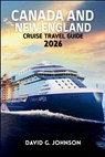 Canada and New England Cruise Guide 2026: Your Essential Guide to Scenic Coastlines, Historic Ports, Fall Foliage, and Unforgettable Cruise Experience - David G. Johnson - 9798244475456