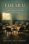 I Hear U: A Memoir of Recovery and Reckoning - Michael Paul Patrick - 9798244505689