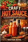 Craft Hot Sauce: From Homegrown Peppers to Bottled Heat: Grow, Ferment, Blend, and Bottle Gourmet Heat That Stands Out - Alice Schwartz - 9798244544756