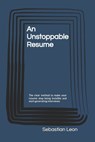 An Unstoppable Resume: The clear method to make your resume stop being invisible and start generating interviews - Sebastian Leon - 9798244558722