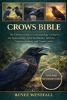 Crows Bible: The Ultimate Guide to Understanding, Caring for, and Appreciating Crows: Intelligence, Behavior, Communication, and Conservation. - Renee Westfall - 9798244604849
