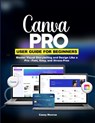 Canva Pro User Guide for Beginners: Master Visual Storytelling and Design Like a Pro-Fast, Easy, and Stress-Free - Casey Monroe - 9798244793680