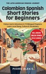 Colombian Spanish Short Stories for Beginners: Follow Liam's Adventure in 15 Bilingual Chapters: Learn Local Slang, Culture & Vocabulary - Pedro Alexis - 9798244900903