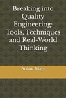 Breaking into Quality Engineering: Tools, Techniques and Real-World Thinking - Arthur Mays - 9798245063720
