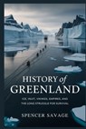 History of Greenland: Ice, Inuit, Vikings, Empires, and the Long Struggle for Survival - Spencer Savage - 9798245082004