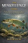 The Muskellunge ( Fish ): Biology, Behavior, Habitat, and the Legacy of North America's Apex Freshwater Predator - Oliver Lucas - 9798245236209