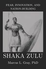 Fear, Innovation, and Nation-Building: Shaka Zulu: How Discipline Turned Tribes into Empires - Marcus L. Gray - 9798245296043