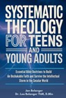 Systematic Theology for Teens and Young Adults: Essential Bible Doctrines to Build An Unshakable Faith and Survive the Intellectual Storm In the Secul - Leo Belanger D. Min - 9798245315645