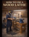 How To Use A Wood Lathe: A Step-by-Step Guide to Safe Setup, Tool Control, and Confident Turning - Leo L. Fiorillo - 9798245374093